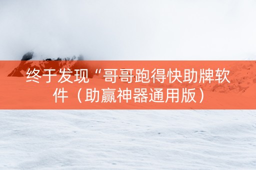 终于发现“哥哥跑得快助牌软件（助赢神器通用版）