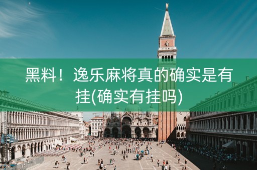 黑料！逸乐麻将真的确实是有挂(确实有挂吗)