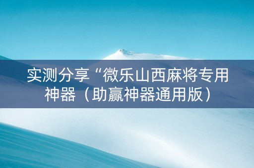 实测分享“微乐山西麻将专用神器（助赢神器通用版）