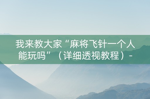 我来教大家“麻将飞针一个人能玩吗”（详细透视教程）-哔哩哔哩