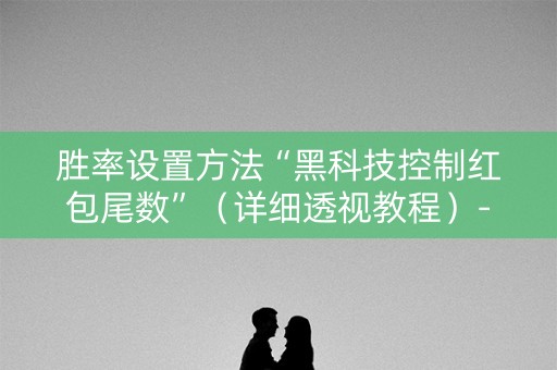胜率设置方法“黑科技控制红包尾数”（详细透视教程）-哔哩哔哩