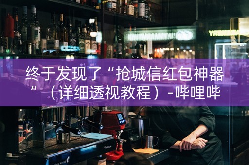 终于发现了“抢城信红包神器”（详细透视教程）-哔哩哔哩