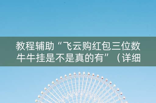 教程辅助“飞云购红包三位数牛牛挂是不是真的有”（详细透视教程）-哔哩哔哩
