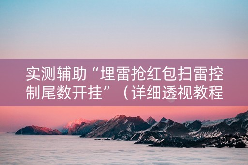 实测辅助“埋雷抢红包扫雷控制尾数开挂”（详细透视教程）-哔哩哔哩