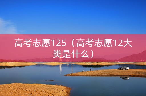 高考志愿125（高考志愿12大类是什么）