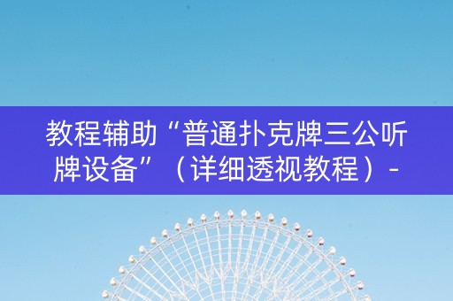 教程辅助“普通扑克牌三公听牌设备”（详细透视教程）-哔哩哔哩