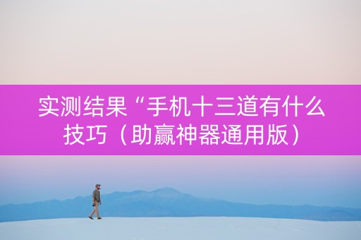 实测结果“手机十三道有什么技巧（助赢神器通用版）