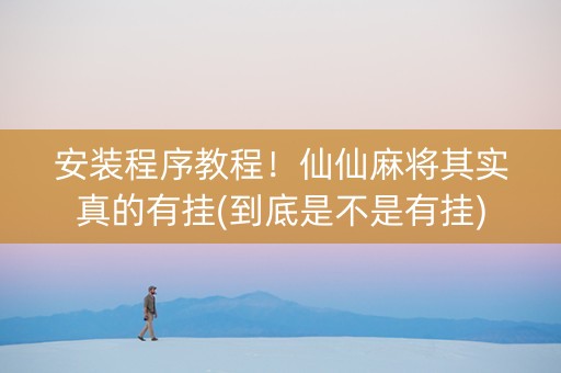 安装程序教程！仙仙麻将其实真的有挂(到底是不是有挂)