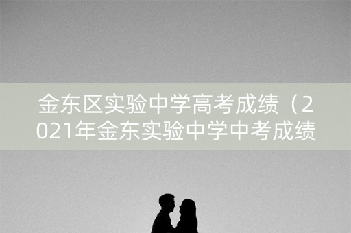 金东区实验中学高考成绩（2021年金东实验中学中考成绩）