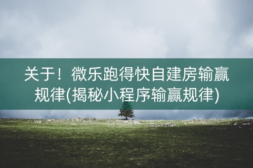 关于！微乐跑得快自建房输赢规律(揭秘小程序输赢规律)