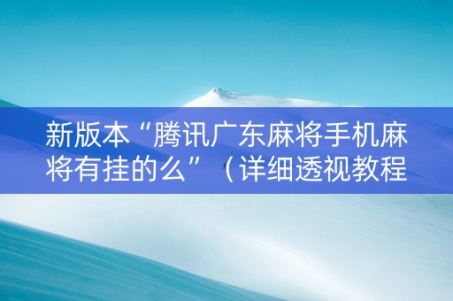 新版本“腾讯广东麻将手机麻将有挂的么”（详细透视教程）-哔哩哔哩