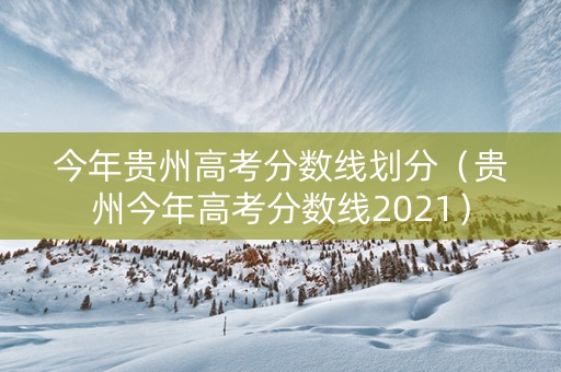今年贵州高考分数线划分（贵州今年高考分数线2021）