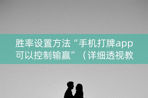 胜率设置方法“手机打牌app可以控制输赢”（详细透视教程）-哔哩哔哩