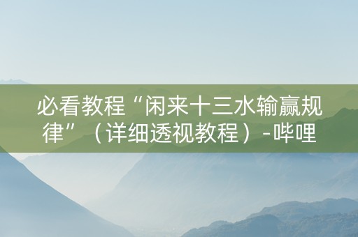 必看教程“闲来十三水输赢规律”（详细透视教程）-哔哩哔哩