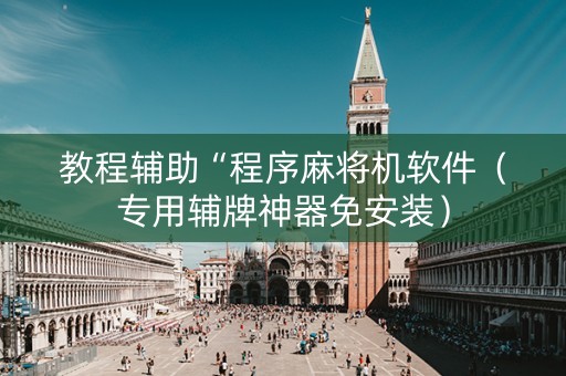 教程辅助“程序麻将机软件（专用辅牌神器免安装）