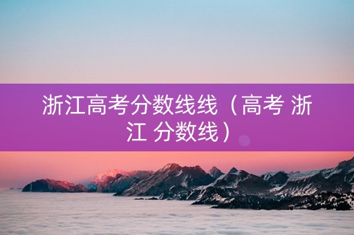 浙江高考分数线线（高考 浙江 分数线）