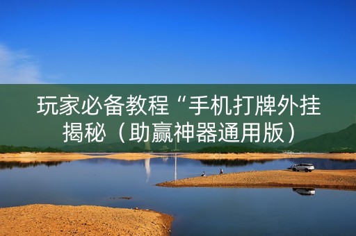 玩家必备教程“手机打牌外挂揭秘（助赢神器通用版）