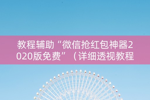 教程辅助“微信抢红包神器2020版免费”（详细透视教程）-哔哩哔哩