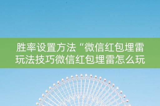 胜率设置方法“微信红包埋雷玩法技巧微信红包埋雷怎么玩”（详细透视教程）-哔哩哔哩
