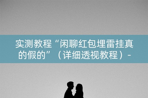 实测教程“闲聊红包埋雷挂真的假的”（详细透视教程）-哔哩哔哩