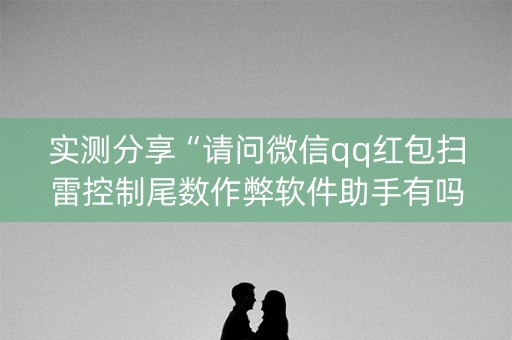 实测分享“请问微信qq红包扫雷控制尾数作弊软件助手有吗”（详细透视教程）-哔哩哔哩