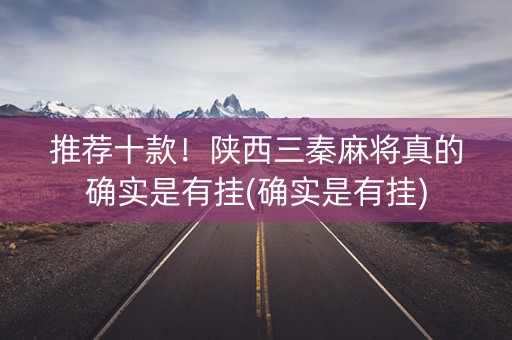 推荐十款！陕西三秦麻将真的确实是有挂(确实是有挂)