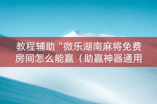 教程辅助“微乐湖南麻将免费房间怎么能赢（助赢神器通用版）