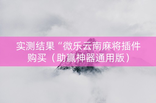 实测结果“微乐云南麻将插件购买（助赢神器通用版）