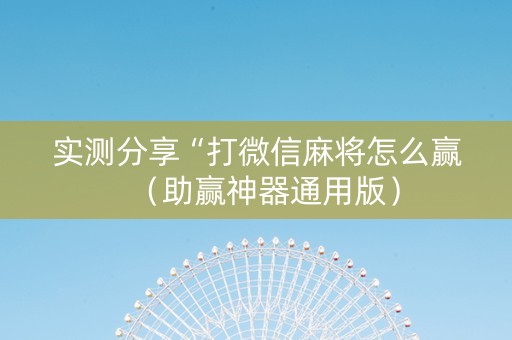 实测分享“打微信麻将怎么赢（助赢神器通用版）