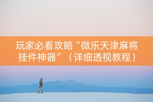 玩家必看攻略“微乐天津麻将挂件神器”（详细透视教程）-哔哩哔哩