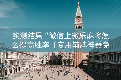 实测结果“微信上微乐麻将怎么提高胜率（专用辅牌神器免安装）