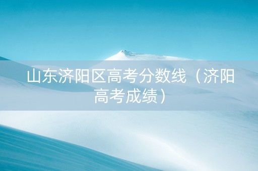 山东济阳区高考分数线（济阳高考成绩）