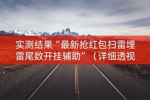 实测结果“最新抢红包扫雷埋雷尾数开挂辅助”（详细透视教程）-哔哩哔哩