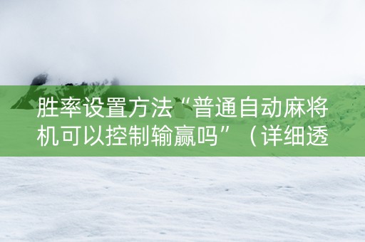 胜率设置方法“普通自动麻将机可以控制输赢吗”（详细透视教程）-哔哩哔哩
