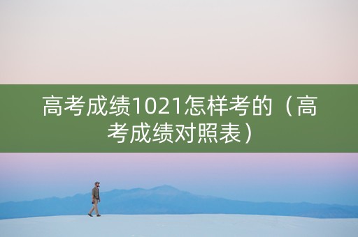 高考成绩1021怎样考的（高考成绩对照表）