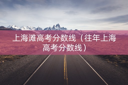 上海滩高考分数线（往年上海高考分数线）