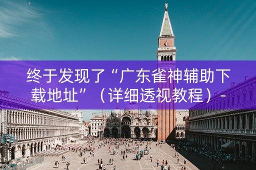 终于发现了“广东雀神辅助下载地址”（详细透视教程）-哔哩哔哩