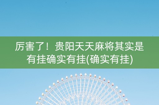 厉害了！贵阳天天麻将其实是有挂确实有挂(确实有挂)
