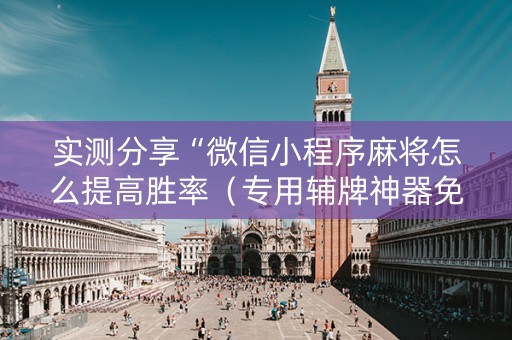 实测分享“微信小程序麻将怎么提高胜率（专用辅牌神器免安装）