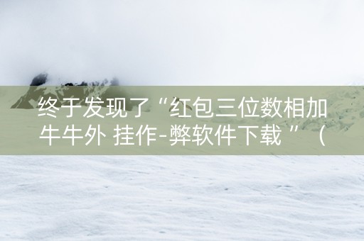 终于发现了“红包三位数相加牛牛外 挂作-弊软件下载 ”（详细透视教程）-哔哩哔哩