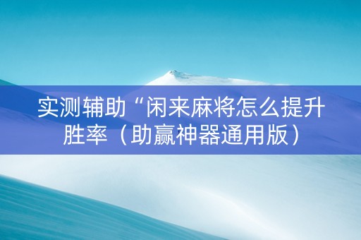 实测辅助“闲来麻将怎么提升胜率（助赢神器通用版）