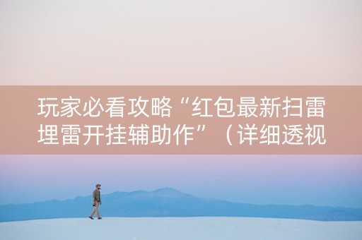 玩家必看攻略“红包最新扫雷埋雷开挂辅助作”（详细透视教程）-哔哩哔哩