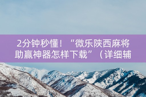2分钟秒懂！“微乐陕西麻将助赢神器怎样下载”（详细辅助教程）-哔哩哔哩
