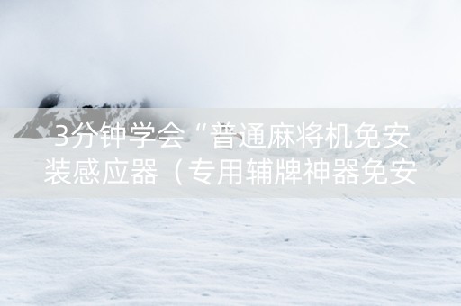 3分钟学会“普通麻将机免安装感应器（专用辅牌神器免安装）