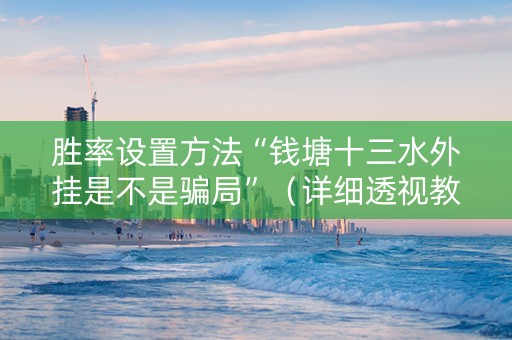 胜率设置方法“钱塘十三水外挂是不是骗局”（详细透视教程）-哔哩哔哩