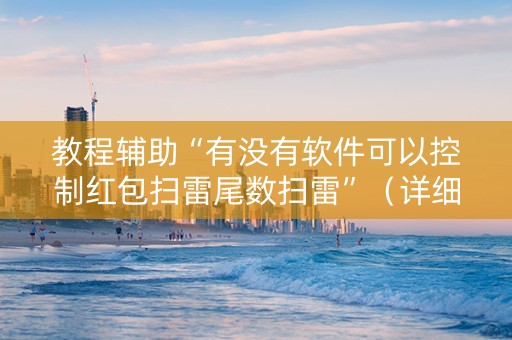 教程辅助“有没有软件可以控制红包扫雷尾数扫雷”（详细透视教程）-哔哩哔哩