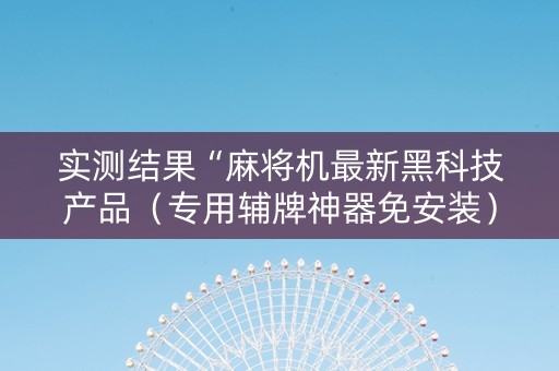实测结果“麻将机最新黑科技产品（专用辅牌神器免安装）