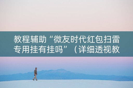教程辅助“微友时代红包扫雷专用挂有挂吗”（详细透视教程）-哔哩哔哩