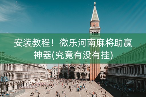 安装教程！微乐河南麻将助赢神器(究竟有没有挂)