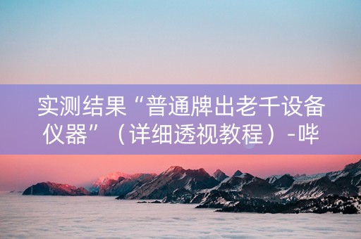 实测结果“普通牌出老千设备仪器”（详细透视教程）-哔哩哔哩
